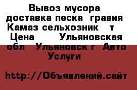 Вывоз мусора, доставка песка, гравия, Камаз-сельхозник 10т. › Цена ­ 1 - Ульяновская обл., Ульяновск г. Авто » Услуги   